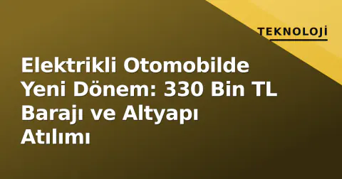 Elektrikli Otomobilde Yeni Dönem: 330 Bin TL Barajı ve Altyapı Atılımı