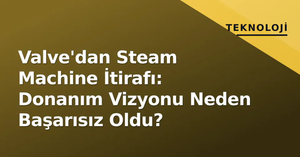 Valve'dan Steam Machine İtirafı: Donanım Vizyonu Neden Başarısız Oldu? görseli