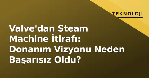 Valve'dan Steam Machine İtirafı: Donanım Vizyonu Neden Başarısız Oldu?