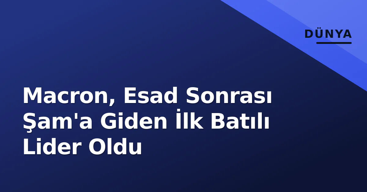 Macron, Esad Sonrası Şam'a Giden İlk Batılı Lider Oldu Macron, Esad Sonrası Şam'a Giden İlk Batılı Lider Oldu