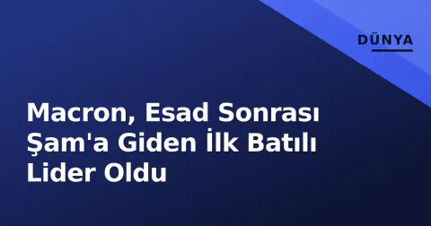 Macron, Esad Sonrası Şam'a Giden İlk Batılı Lider Oldu