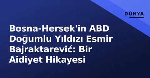 Bosna-Hersek'in ABD Doğumlu Yıldızı Esmir Bajraktarević: Bir Aidiyet Hikayesi