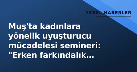 Muş'ta kadınlara yönelik uyuşturucu mücadelesi semineri: "Erken farkındalık aileyi korur"