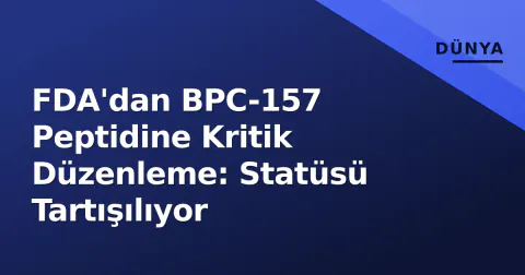 FDA'dan BPC-157 Peptidine Kritik Düzenleme: Statüsü Tartışılıyor