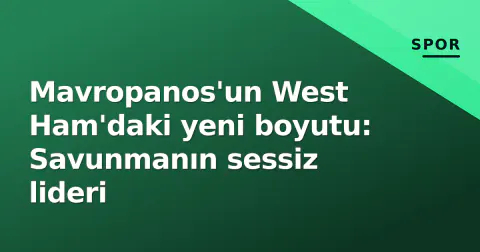 Mavropanos'un West Ham'daki yeni boyutu: Savunmanın sessiz lideri