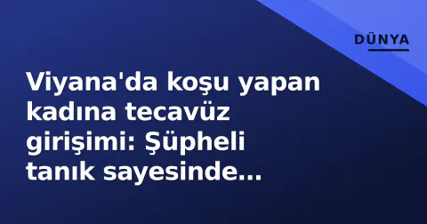Viyana'da koşu yapan kadına tecavüz girişimi: Şüpheli tanık sayesinde yakalandı