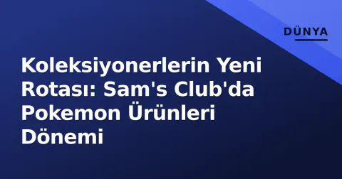 Koleksiyonerlerin Yeni Rotası: Sam's Club'da Pokemon Ürünleri Dönemi