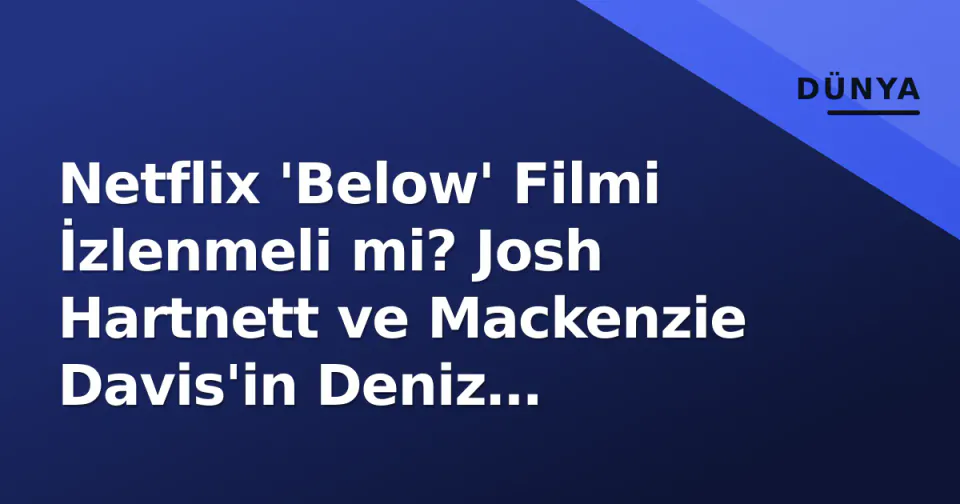 Netflix 'Below' Filmi İzlenmeli mi? Josh Hartnett ve Mackenzie Davis'in Deniz Canavarı Gerilimi Hakkında Bilinenler görseli