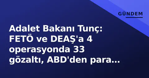 Adalet Bakanı Tunç: FETÖ ve DEAŞ'a 4 operasyonda 33 gözaltı, ABD'den para transferi tespit edildi