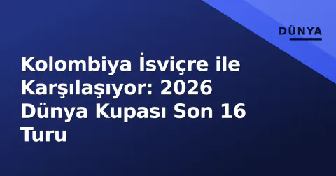 Kolombiya İsviçre ile Karşılaşıyor: 2026 Dünya Kupası Son 16 Turu