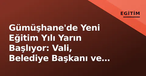Gümüşhane'de Yeni Eğitim Yılı Yarın Başlıyor: Vali, Belediye Başkanı ve İMEM Müdüründen Mesajlar
