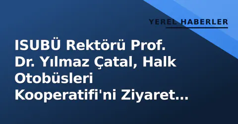 ISUBÜ Rektörü Prof. Dr. Yılmaz Çatal, Halk Otobüsleri Kooperatifi'ni Ziyaret Etti