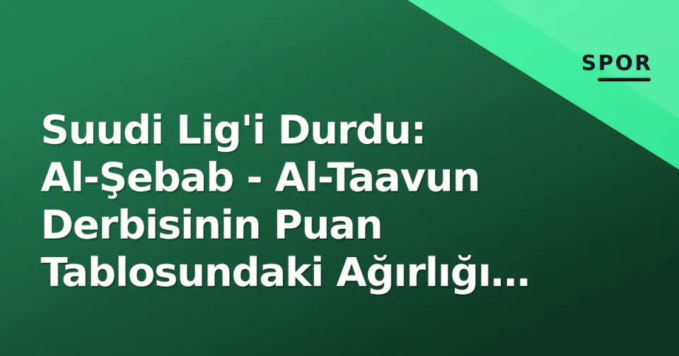 Suudi Lig'i Durdu: Al-Şebab - Al-Taavun Derbisinin Puan Tablosundaki Ağırlığı ve Mola Sonrası Senaryolar