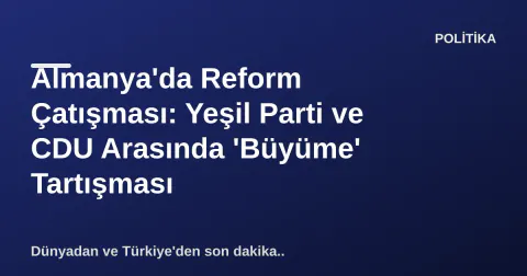 Almanya'da Reform Çatışması: Yeşil Parti ve CDU Arasında 'Büyüme' Tartışması