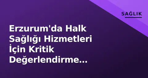 Erzurum'da Halk Sağlığı Hizmetleri İçin Kritik Değerlendirme Toplantısı