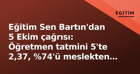 Eğitim Sen Bartın'dan 5 Ekim çağrısı: Öğretmen tatmini 5'te 2,37, %74'ü meslekten soğudu