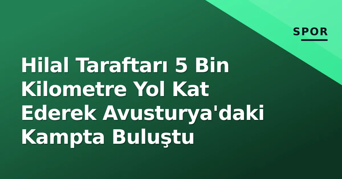 Hilal Taraftarı 5 Bin Kilometre Yol Kat Ederek Avusturya'daki Kampta Buluştu Hilal Taraftarı 5 Bin Kilometre Yol Kat Ederek Avusturya'daki Kampta Buluştu