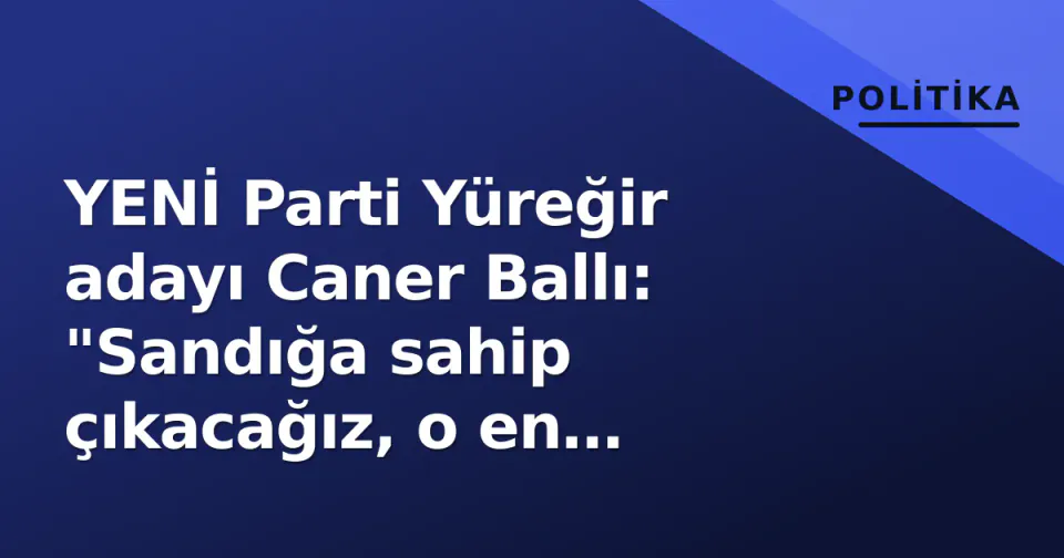 YENİ Parti Yüreğir adayı Caner Ballı: "Sandığa sahip çıkacağız, o en önemlisi" görseli