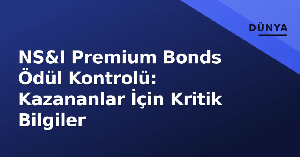 NS&I Premium Bonds Ödül Kontrolü: Kazananlar İçin Kritik Bilgiler görseli