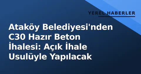 Ataköy Belediyesi'nden C30 Hazır Beton İhalesi: Açık İhale Usulüyle Yapılacak