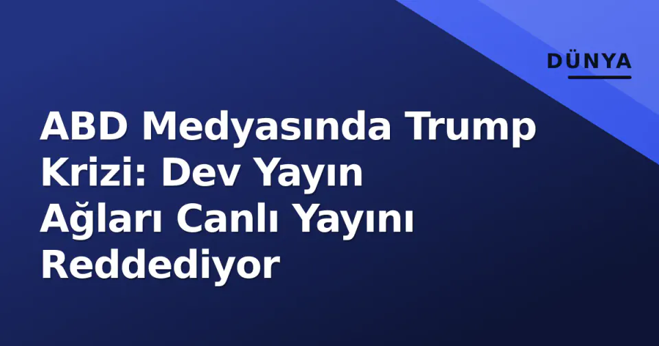 ABD Medyasında Trump Krizi: Dev Yayın Ağları Canlı Yayını Reddediyor görseli