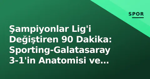 Şampiyonlar Lig'i Değiştiren 90 Dakika: Sporting-Galatasaray 3-1'in Anatomisi ve İki Yıllık Etkisi