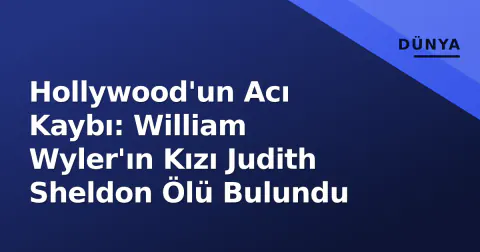 Hollywood'un Acı Kaybı: William Wyler'ın Kızı Judith Sheldon Ölü Bulundu