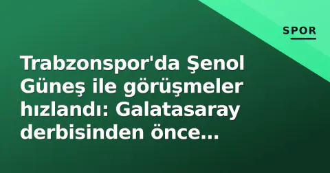Trabzonspor'da Şenol Güneş ile görüşmeler hızlandı: Galatasaray derbisinden önce yönetim kararı bekliyor