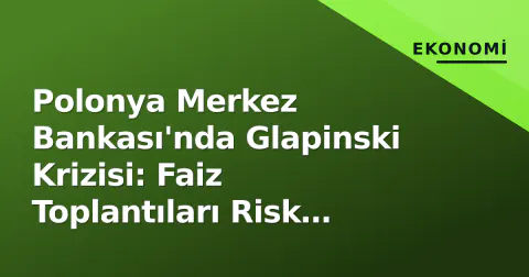 Polonya Merkez Bankası'nda Glapinski Krizisi: Faiz Toplantıları Risk Altında