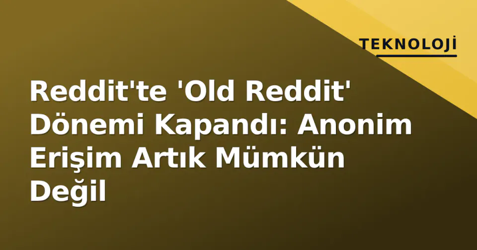 Reddit'te 'Old Reddit' Dönemi Kapandı: Anonim Erişim Artık Mümkün Değil görseli