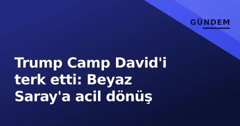 Trump Camp David'i terk etti: Beyaz Saray'a acil dönüş
