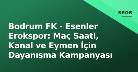 Bodrum FK - Esenler Erokspor: Maç Saati, Kanal ve Eymen İçin Dayanışma Kampanyası