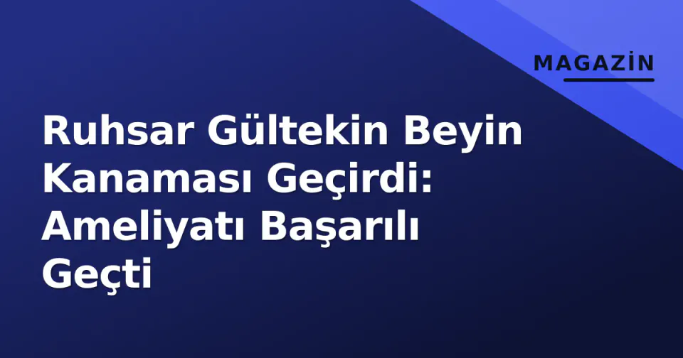 Ruhsar Gültekin Beyin Kanaması Geçirdi: Ameliyatı Başarılı Geçti görseli