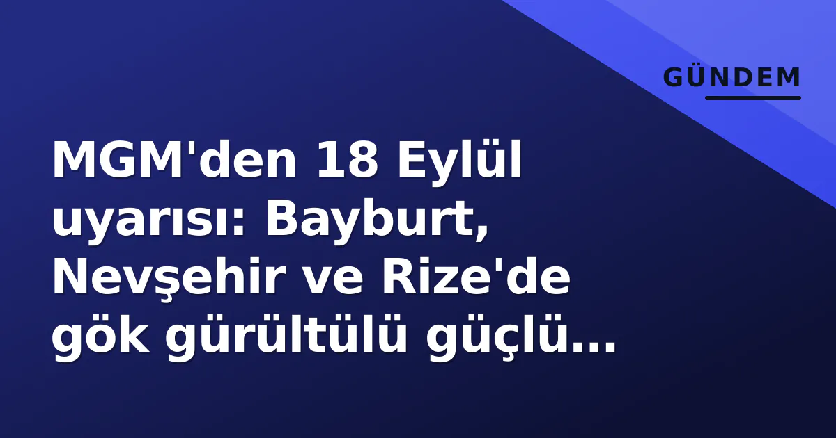 MGM'den 18 Eylül uyarısı: Bayburt, Nevşehir ve Rize'de gök gürültülü güçlü sağanak riski MGM'den 18 Eylül uyarısı: Bayburt, Nevşehir ve Rize'de gök gürültülü güçlü sağanak riski
