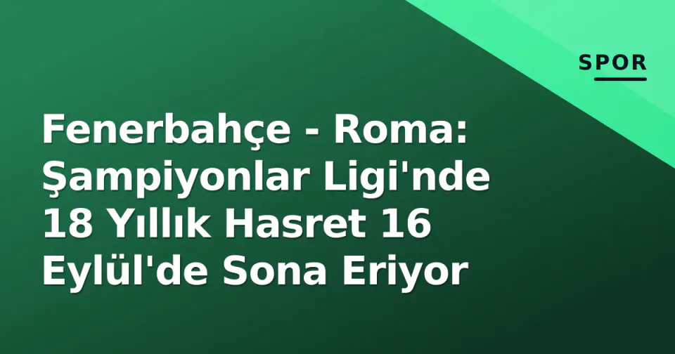 Fenerbahçe - Roma: Şampiyonlar Ligi'nde 18 Yıllık Hasret 16 Eylül'de Sona Eriyor görseli