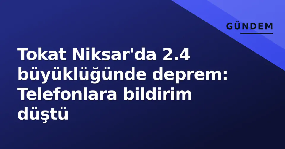 Tokat Niksar'da 2.4 büyüklüğünde deprem: Telefonlara bildirim düştü görseli