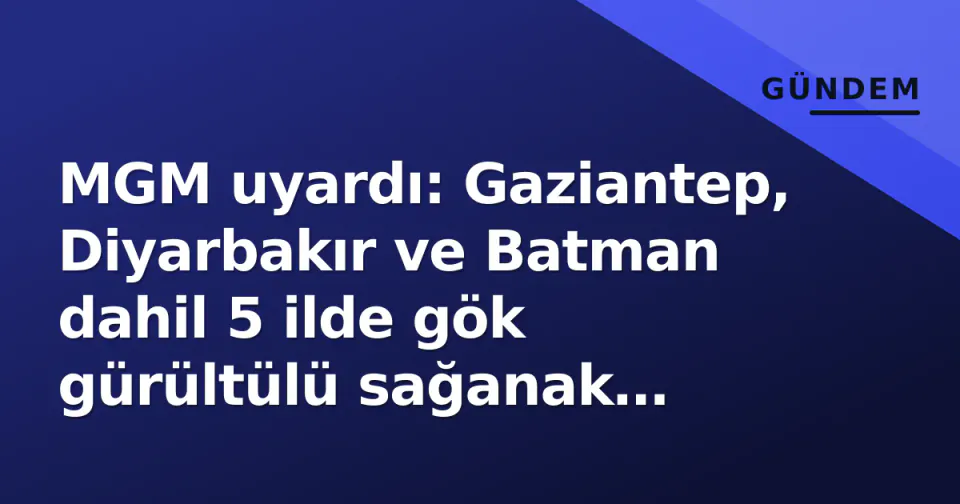 MGM uyardı: Gaziantep, Diyarbakır ve Batman dahil 5 ilde gök gürültülü sağanak yağış riski görseli
