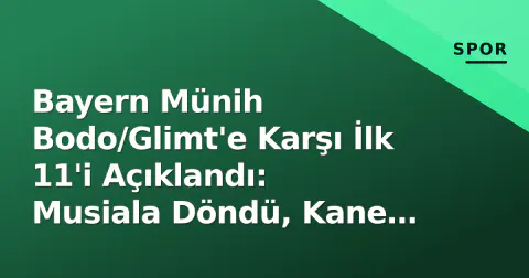 Bayern Münih Bodo/Glimt'e Karşı İlk 11'i Açıklandı: Musiala Döndü, Kane Başlıyor
