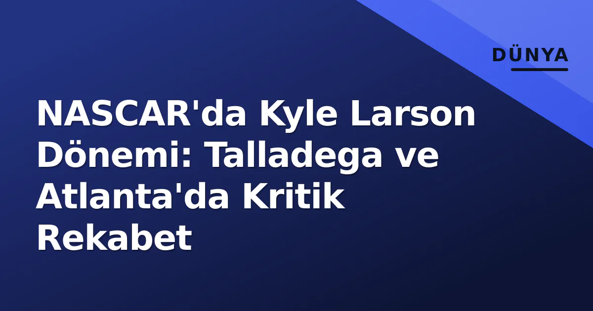 NASCAR'da Kyle Larson Dönemi: Talladega ve Atlanta'da Kritik Rekabet NASCAR'da Kyle Larson Dönemi: Talladega ve Atlanta'da Kritik Rekabet