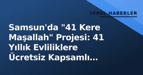 Samsun'da "41 Kere Maşallah" Projesi: 41 Yıllık Evliliklere Ücretsiz Kapsamlı Sağlık Taraması