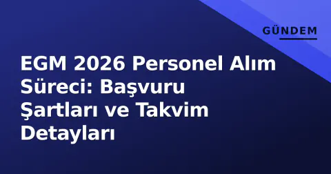 EGM 2026 Personel Alım Süreci: Başvuru Şartları ve Takvim Detayları