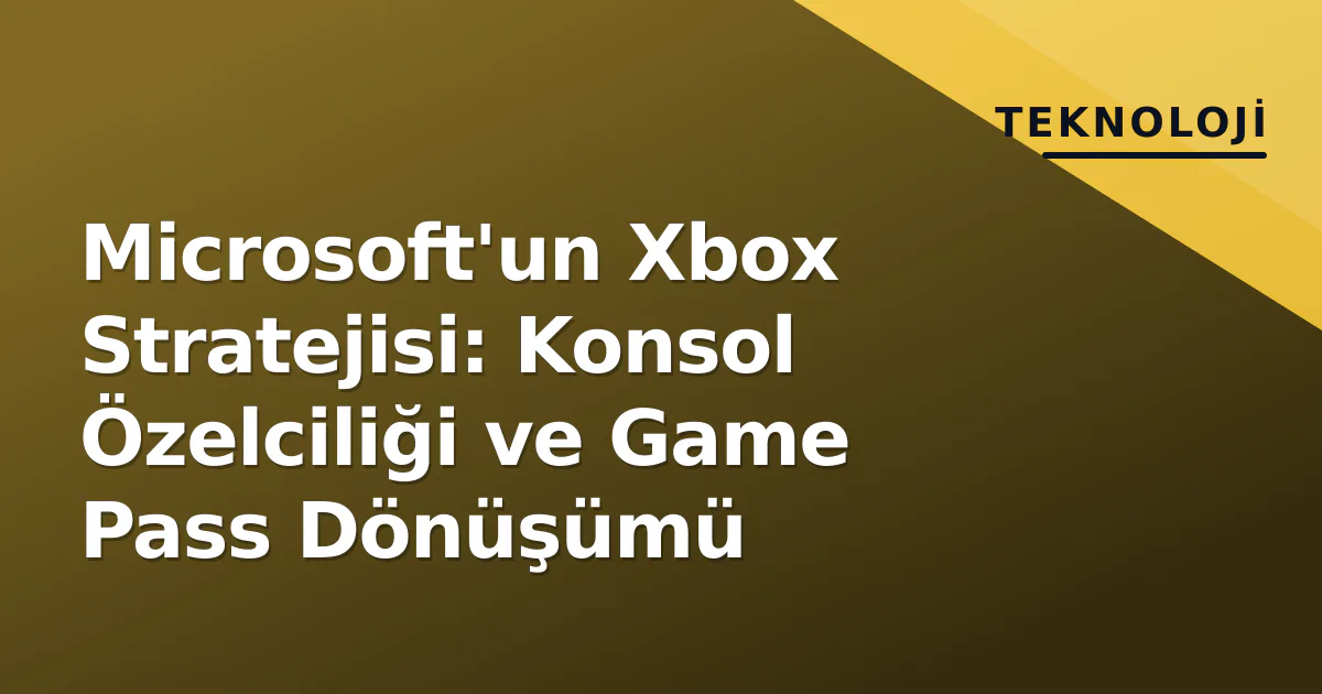 Microsoft'un Xbox Stratejisi: Konsol Özelciliği ve Game Pass Dönüşümü Microsoft'un Xbox Stratejisi: Konsol Özelciliği ve Game Pass Dönüşümü