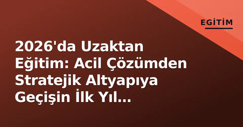 2026'da Uzaktan Eğitim: Acil Çözümden Stratejik Altyapıya Geçişin İlk Yıl Değerlendirmesi görseli