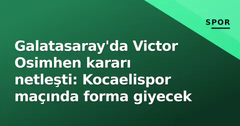 Galatasaray'da Victor Osimhen kararı netleşti: Kocaelispor maçında forma giyecek