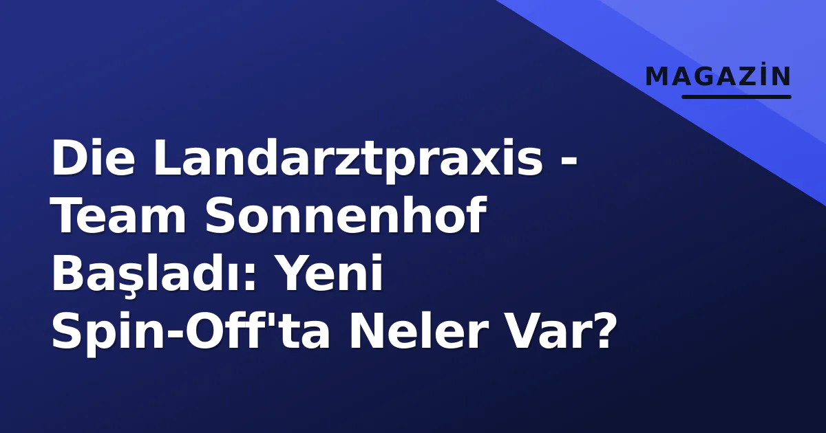 Die Landarztpraxis - Team Sonnenhof Başladı: Yeni Spin-Off'ta Neler Var? Die Landarztpraxis - Team Sonnenhof Başladı: Yeni Spin-Off'ta Neler Var?