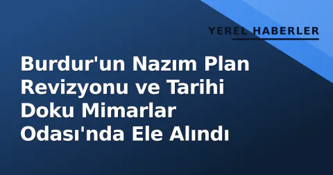 Burdur'un Nazım Plan Revizyonu ve Tarihi Doku Mimarlar Odası'nda Ele Alındı
