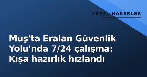 Muş'ta Eralan Güvenlik Yolu'nda 7/24 çalışma: Kışa hazırlık hızlandı