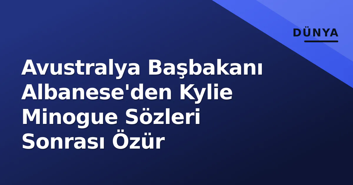 Avustralya Başbakanı Albanese'den Kylie Minogue Sözleri Sonrası Özür Avustralya Başbakanı Albanese'den Kylie Minogue Sözleri Sonrası Özür