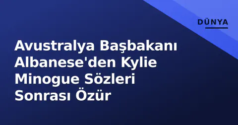 Avustralya Başbakanı Albanese'den Kylie Minogue Sözleri Sonrası Özür