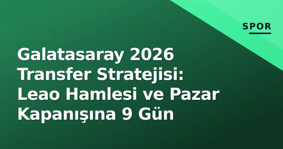 Galatasaray 2026 Transfer Stratejisi: Leao Hamlesi ve Pazar Kapanışına 9 Gün görseli